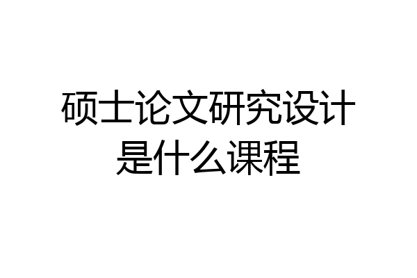 硕士论文研究设计是什么课程