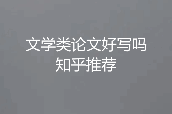 文学类论文好写吗知乎推荐