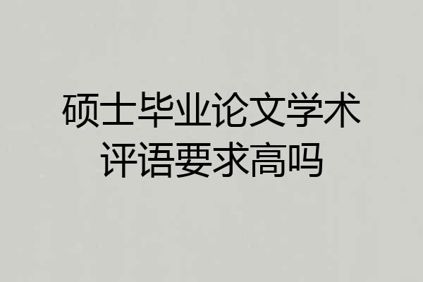 硕士毕业论文学术评语要求高吗