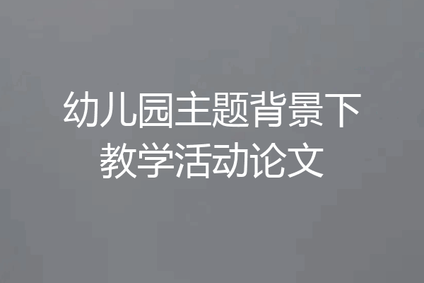 幼儿园主题背景下教学活动论文