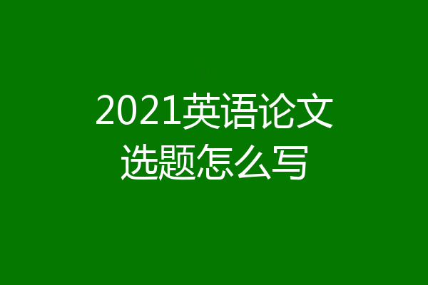 2021英语论文选题怎么写