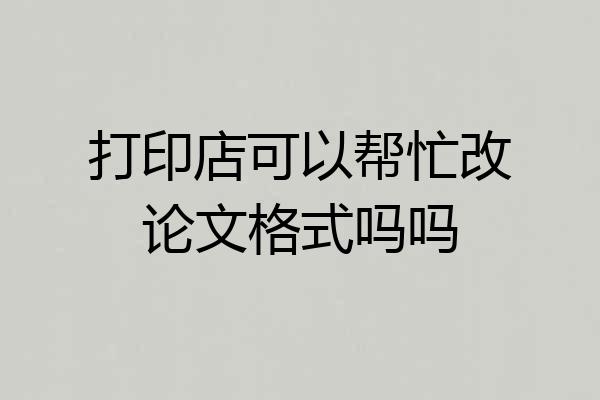 打印店可以帮忙改论文格式吗吗