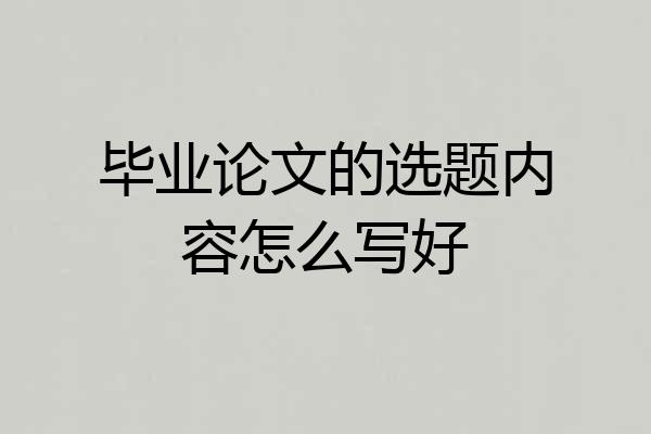 毕业论文的选题内容怎么写好