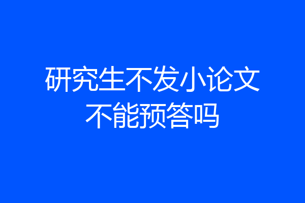 研究生不发小论文不能预答吗