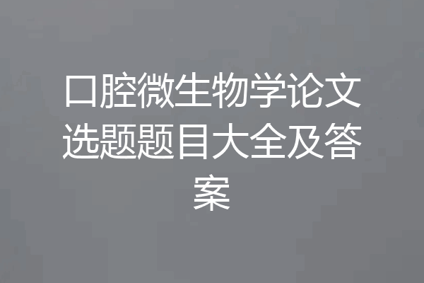 口腔微生物学论文选题题目大全及答案