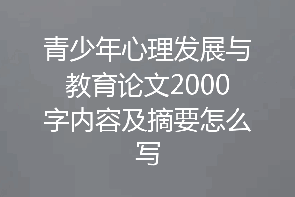 青少年心理发展与教育论文2000字内容及摘要怎么写