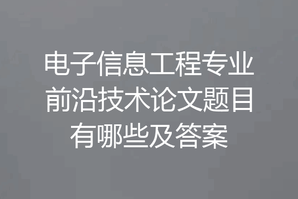 电子信息工程专业前沿技术论文题目有哪些及答案