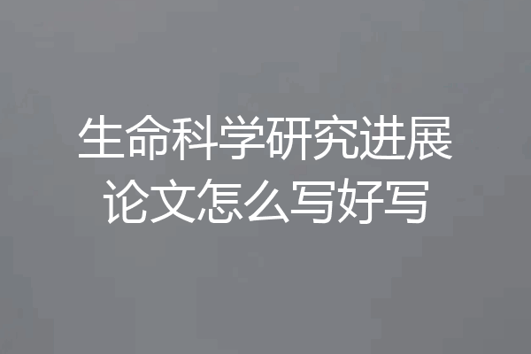 生命科学研究进展论文怎么写好写