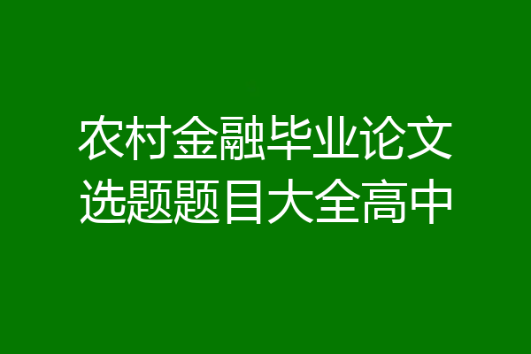 农村金融毕业论文选题题目大全高中