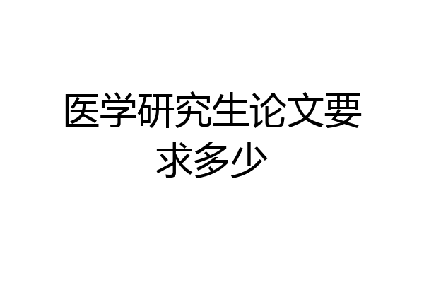 医学研究生论文要求多少