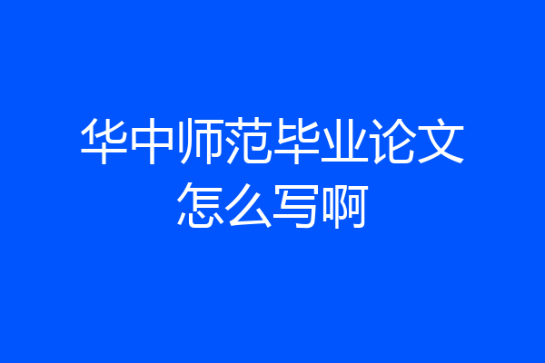 华中师范毕业论文怎么写啊