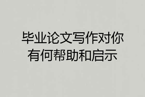 毕业论文写作对你有何帮助和启示