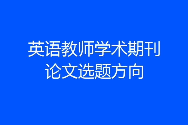 英语教师学术期刊论文选题方向