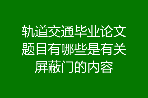 轨道交通毕业论文题目有哪些是有关屏蔽门的内容