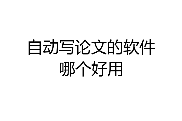 自动写论文的软件哪个好用