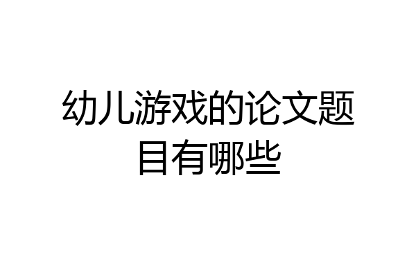 幼儿游戏的论文题目有哪些