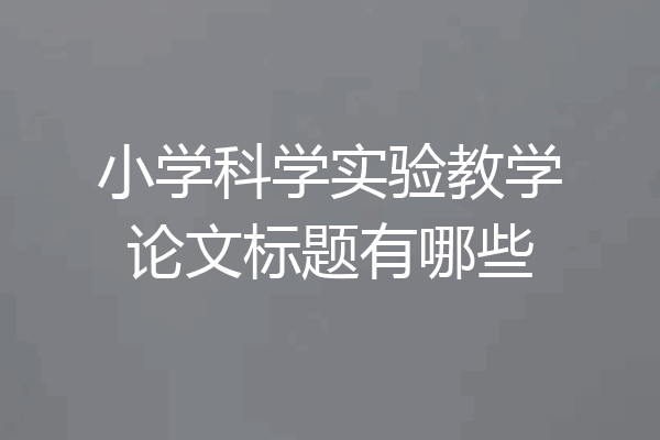 小学科学实验教学论文标题有哪些