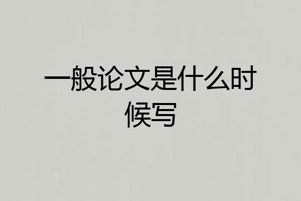 一般论文是什么时候写