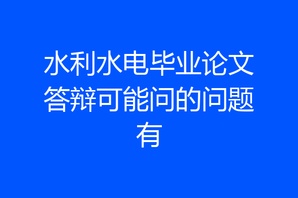 水利水电毕业论文答辩可能问的问题有