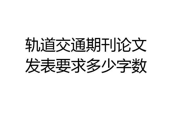 轨道交通期刊论文发表要求多少字数