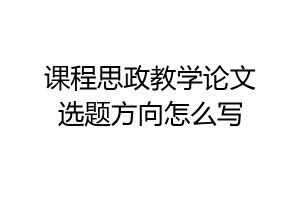 课程思政教学论文选题方向怎么写