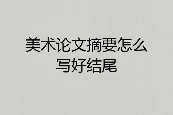 美术论文摘要怎么写好结尾