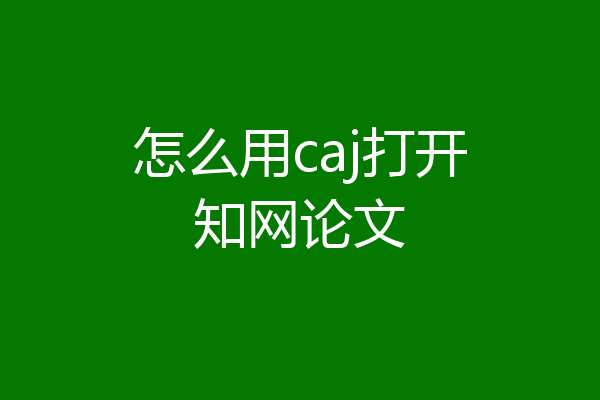 怎么用caj打开知网论文