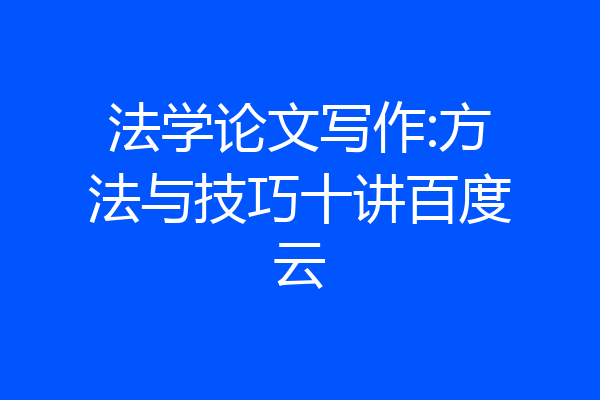 法学论文写作:方法与技巧十讲百度云