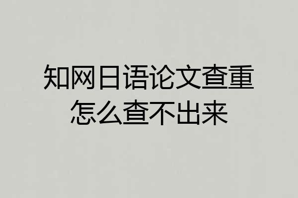 知网日语论文查重怎么查不出来