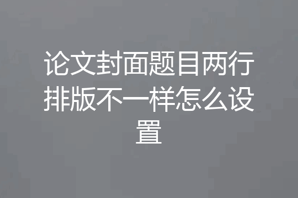 论文封面题目两行排版不一样怎么设置