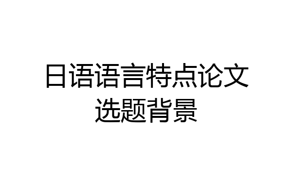 日语语言特点论文选题背景