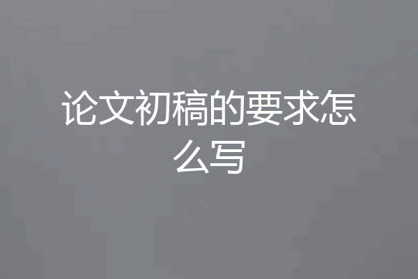 论文初稿的要求怎么写