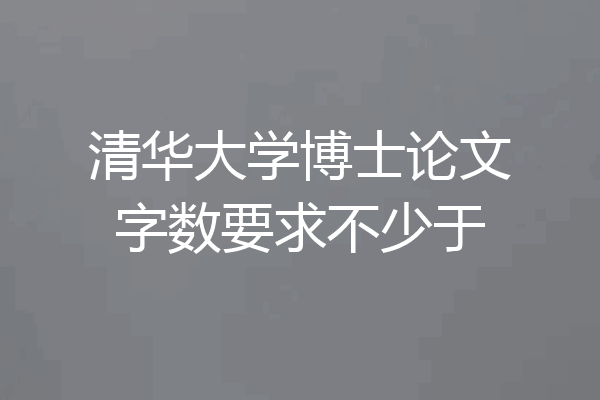 清华大学博士论文字数要求不少于