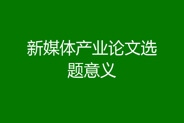 新媒体产业论文选题意义