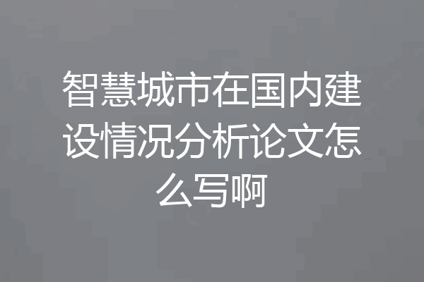 智慧城市在国内建设情况分析论文怎么写啊
