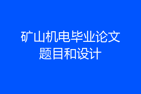 矿山机电毕业论文题目和设计