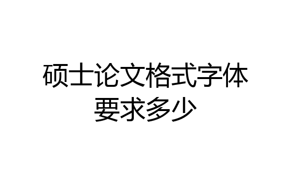 硕士论文格式字体要求多少