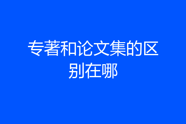 专著和论文集的区别在哪