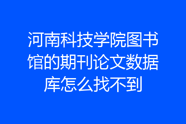 河南科技学院图书馆的期刊论文数据库怎么找不到
