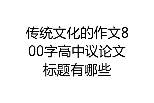 传统文化的作文800字高中议论文标题有哪些