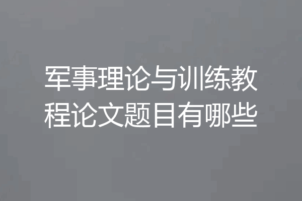 军事理论与训练教程论文题目有哪些