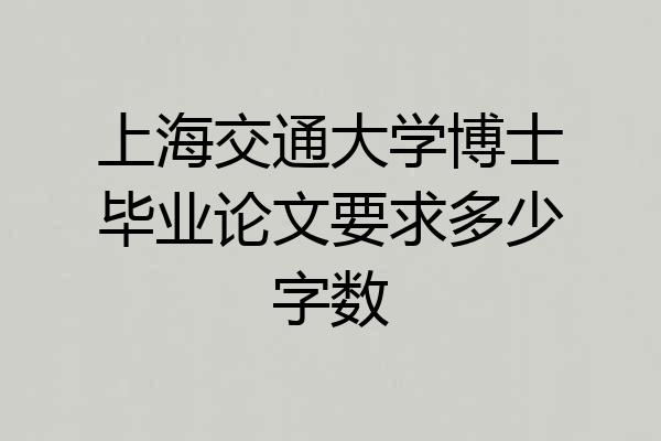 上海交通大学博士毕业论文要求多少字数