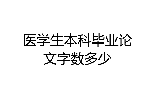 医学生本科毕业论文字数多少
