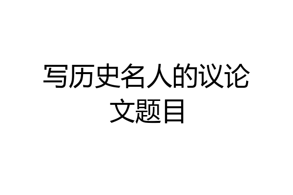 写历史名人的议论文题目