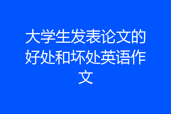大学生发表论文的好处和坏处英语作文
