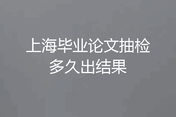 上海毕业论文抽检多久出结果