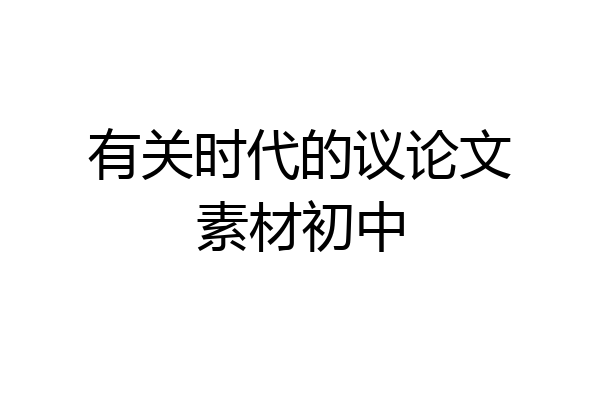 有关时代的议论文素材初中