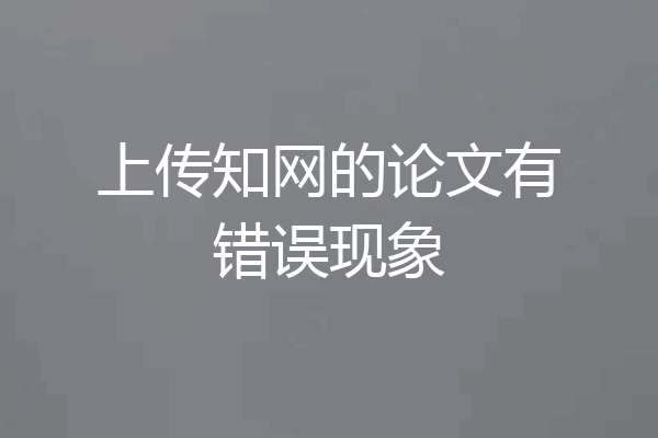 上传知网的论文有错误现象