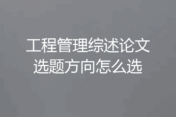 工程管理综述论文选题方向怎么选