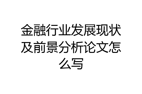 金融行业发展现状及前景分析论文怎么写